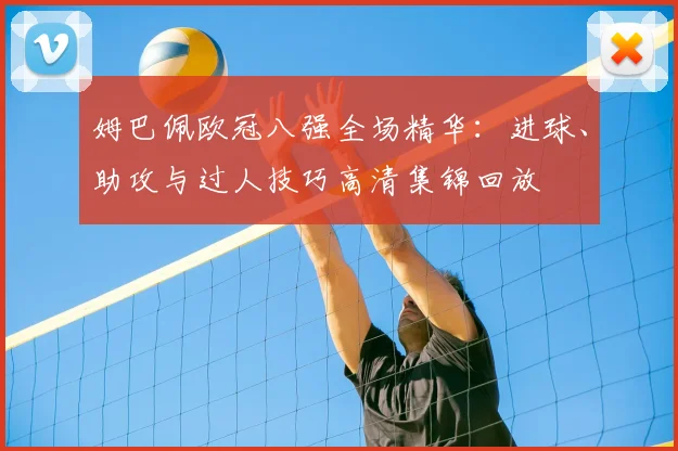 姆巴佩欧冠八强全场精华：进球、助攻与过人技巧高清集锦回放