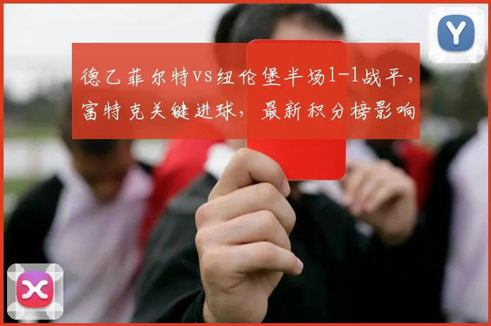 德乙菲尔特vs纽伦堡半场1-1战平，富特克关键进球，最新积分榜影响分析