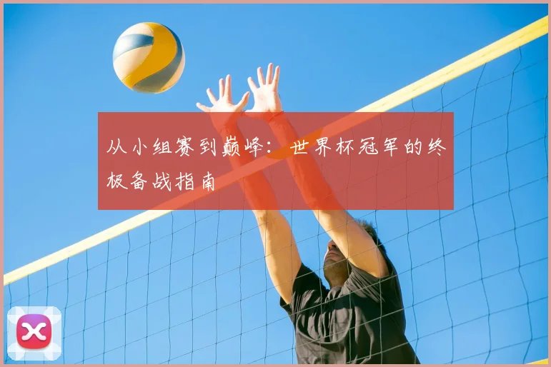 从小组赛到巅峰：世界杯冠军的终极备战指南