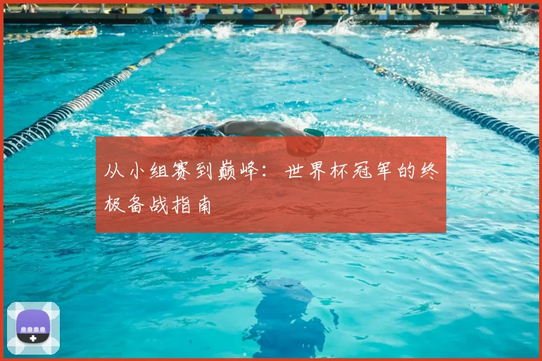 从小组赛到巅峰:世界杯冠军的终极备战指南