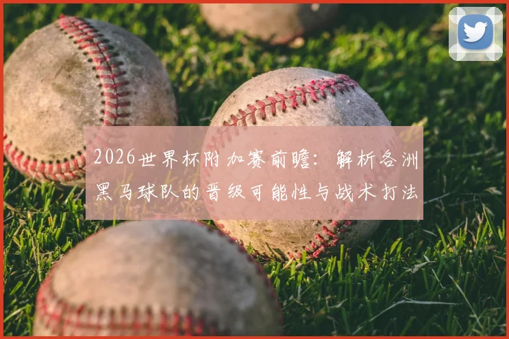 2026世界杯附加赛前瞻:解析各洲黑马球队的晋级可能性与战术打法