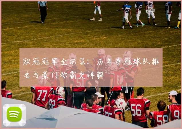 欧冠冠军全记录：历年夺冠球队排名与豪门称霸史详解