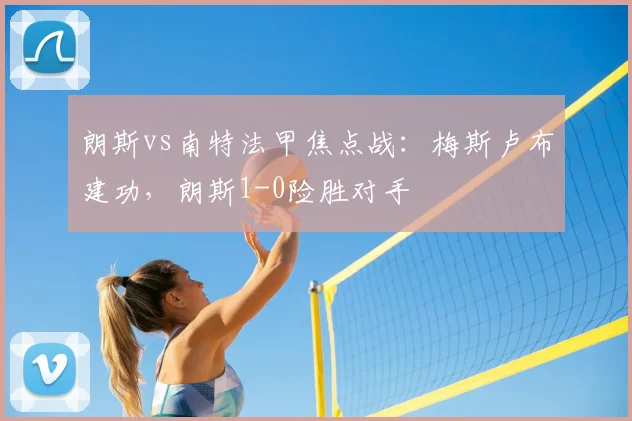 朗斯vs南特法甲焦点战：梅斯卢布建功，朗斯1-0险胜对手