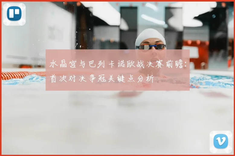 水晶宫与巴列卡诺欧战决赛前瞻：首次对决争冠关键点分析