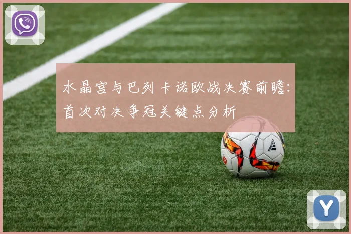 水晶宫与巴列卡诺欧战决赛前瞻:首次对决争冠关键点分析